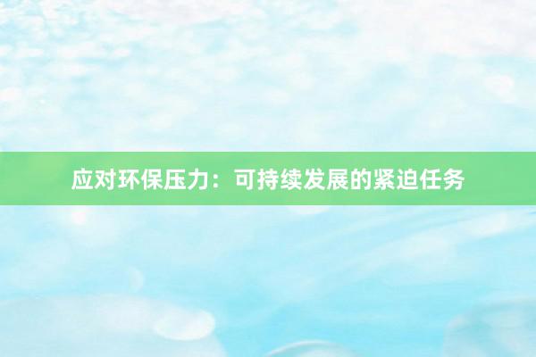 应对环保压力：可持续发展的紧迫任务