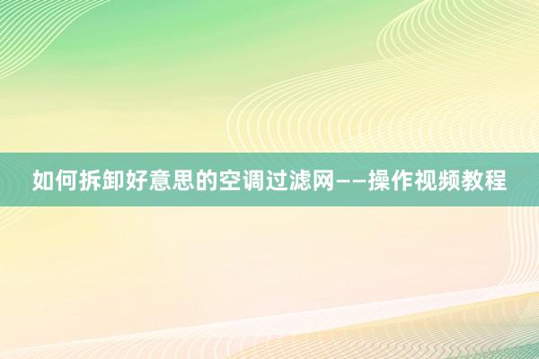 如何拆卸好意思的空调过滤网——操作视频教程