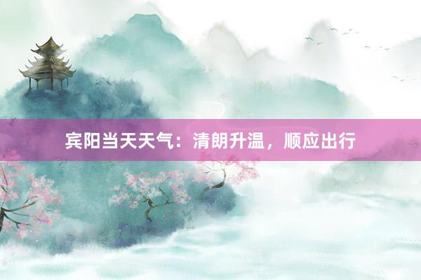 宾阳当天天气：清朗升温，顺应出行