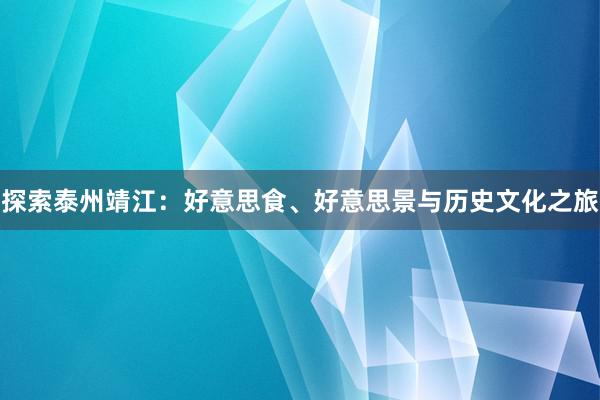 探索泰州靖江：好意思食、好意思景与历史文化之旅